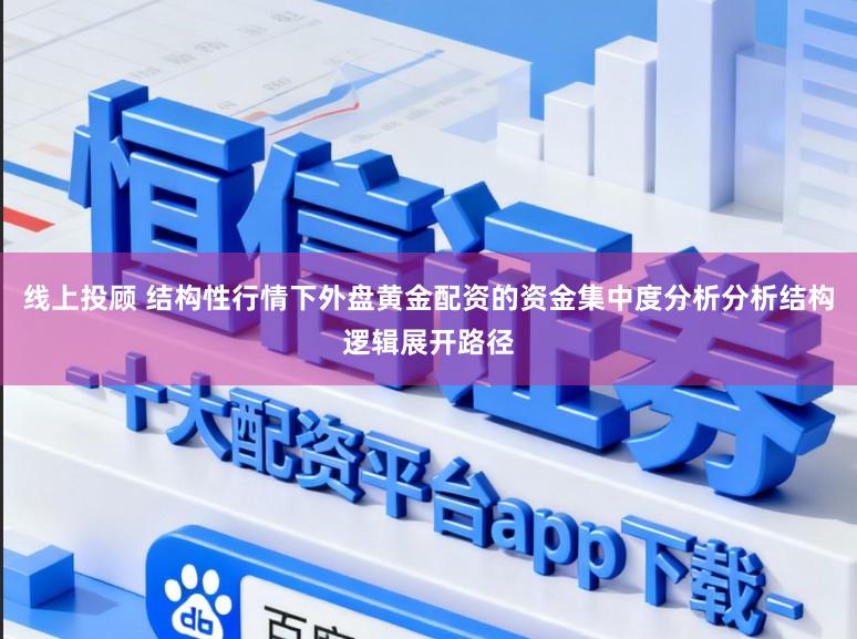 线上投顾 结构性行情下外盘黄金配资的资金集中度分析分析结构逻辑展开路径