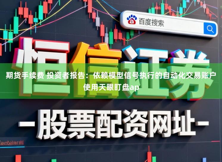 期货手续费 投资者报告：依赖模型信号执行的自动化交易账户使用天眼盯盘ap