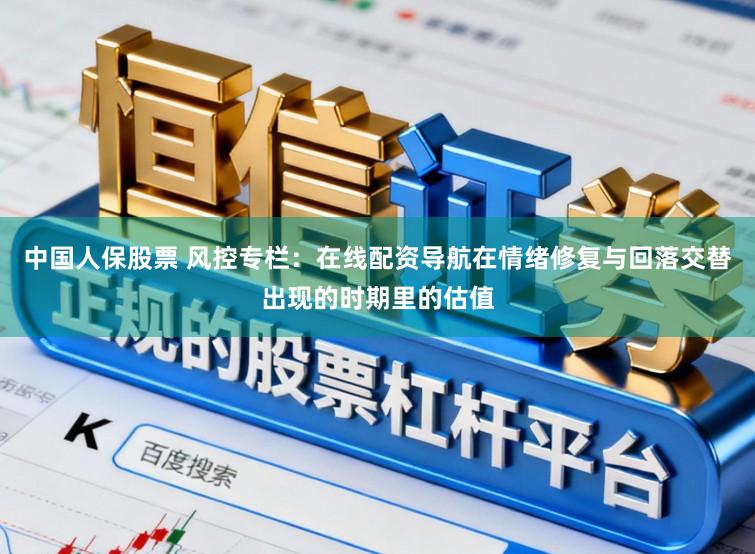 中国人保股票 风控专栏：在线配资导航在情绪修复与回落交替出现的时期里的估值