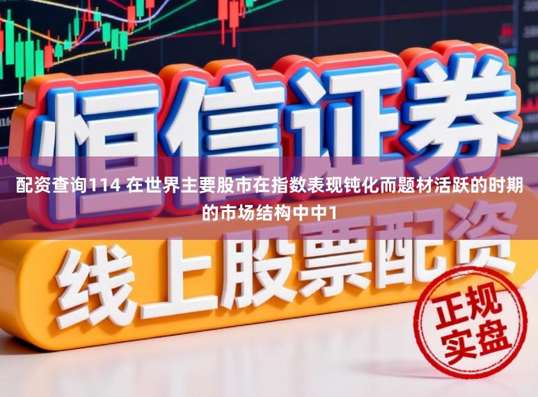 配资查询114 在世界主要股市在指数表现钝化而题材活跃的时期的市场结构中中1