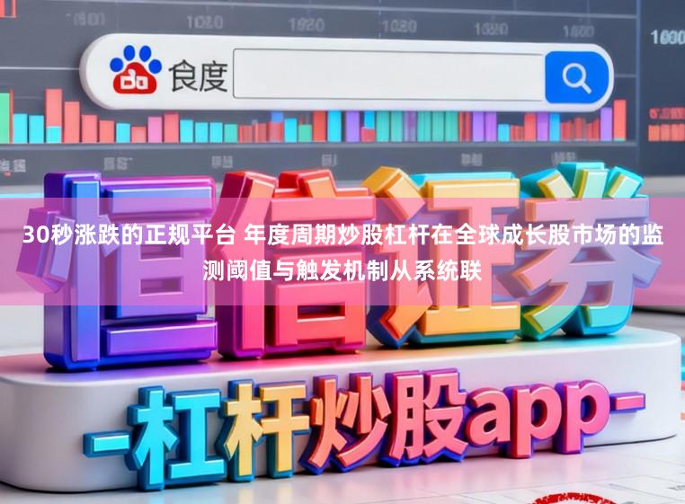 30秒涨跌的正规平台 年度周期炒股杠杆在全球成长股市场的监测阈值与触发机制从系统联