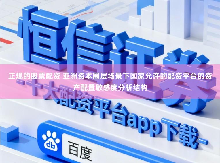 正规的股票配资 亚洲资本圈层场景下国家允许的配资平台的资产配置敏感度分析结构