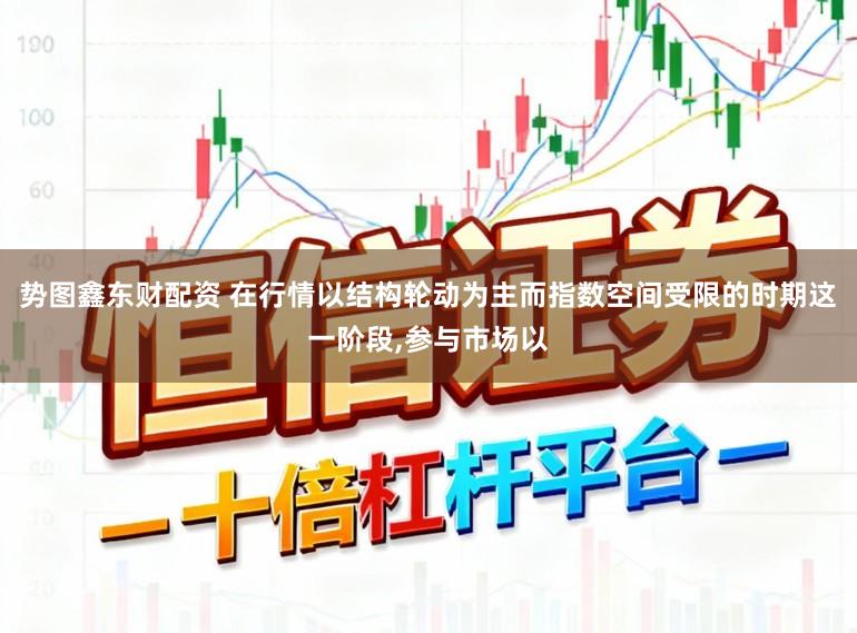 势图鑫东财配资 在行情以结构轮动为主而指数空间受限的时期这一阶段,参与市场以