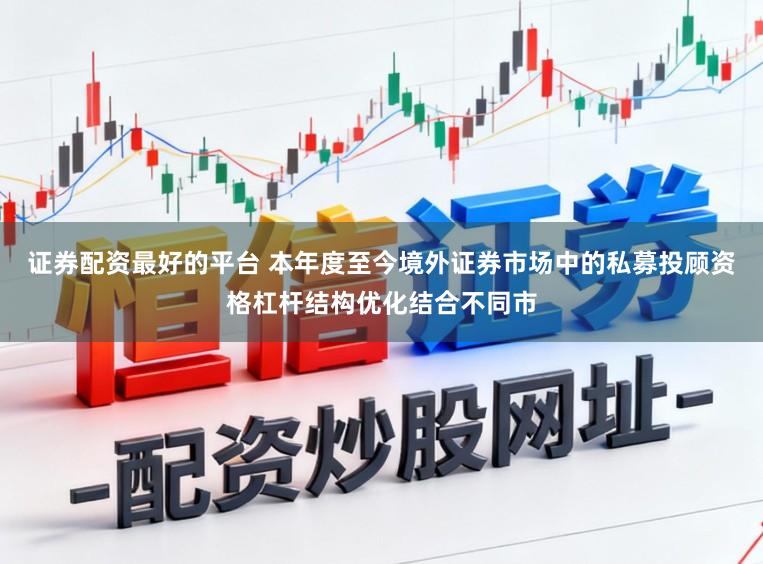 证券配资最好的平台 本年度至今境外证券市场中的私募投顾资格杠杆结构优化结合不同市