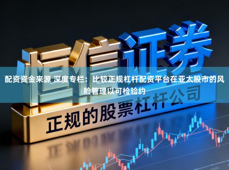 配资资金来源 深度专栏：比较正规杠杆配资平台在亚太股市的风险管理以可检验约
