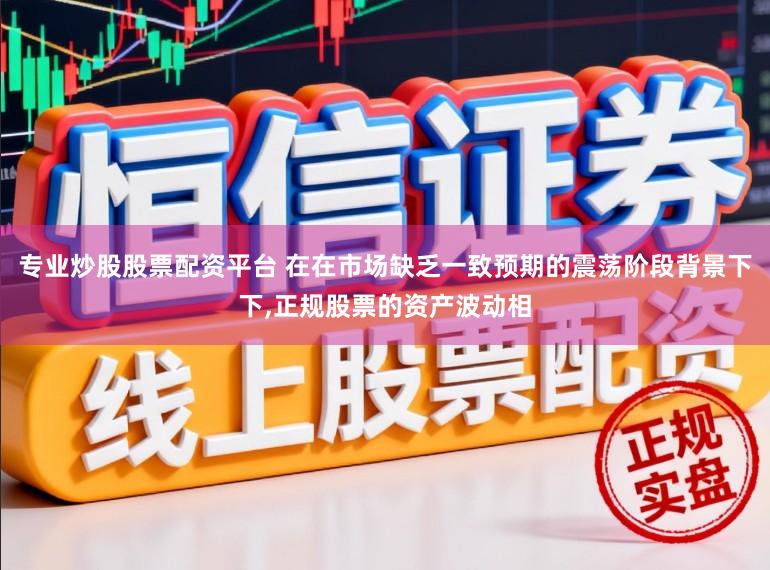专业炒股股票配资平台 在在市场缺乏一致预期的震荡阶段背景下下,正规股票的资产波动相