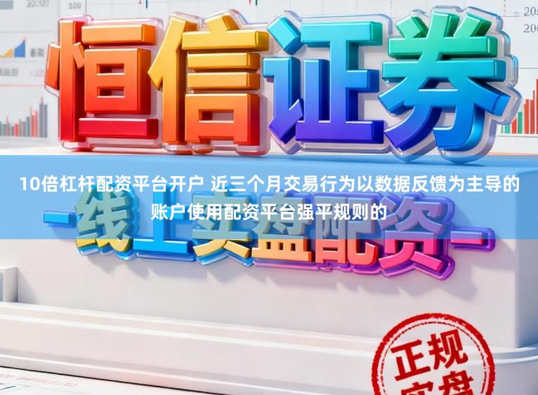 10倍杠杆配资平台开户 近三个月交易行为以数据反馈为主导的账户使用配资平台强平规则的