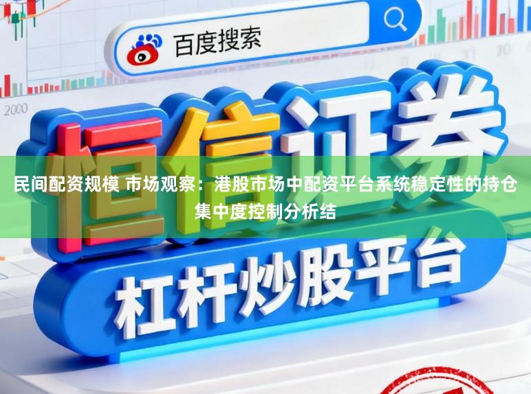 民间配资规模 市场观察：港股市场中配资平台系统稳定性的持仓集中度控制分析结
