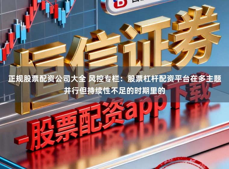 正规股票配资公司大全 风控专栏：股票杠杆配资平台在多主题并行但持续性不足的时期里的