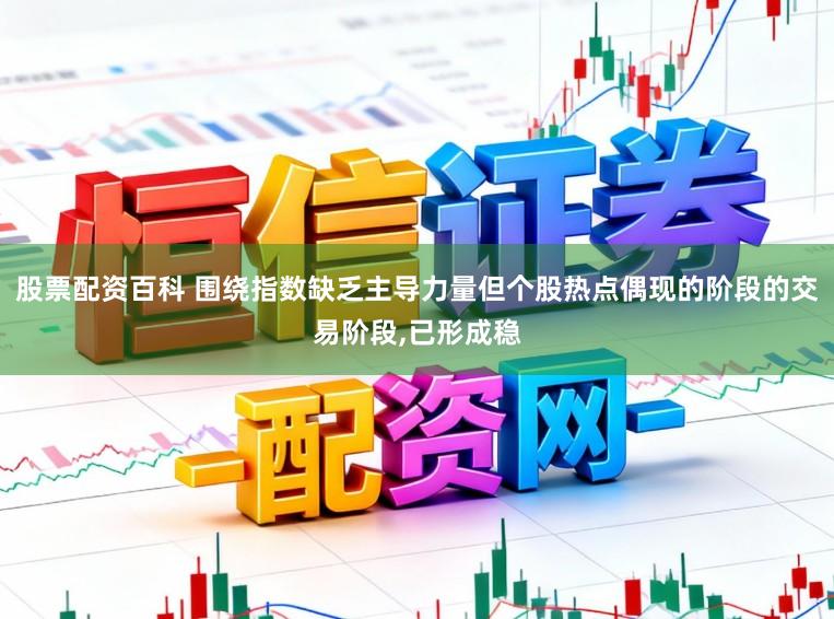 股票配资百科 围绕指数缺乏主导力量但个股热点偶现的阶段的交易阶段,已形成稳