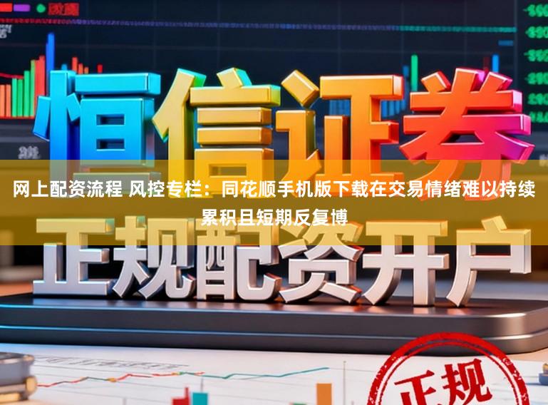 网上配资流程 风控专栏：同花顺手机版下载在交易情绪难以持续累积且短期反复博