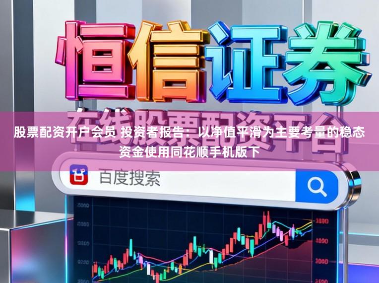 股票配资开户会员 投资者报告：以净值平滑为主要考量的稳态资金使用同花顺手机版下