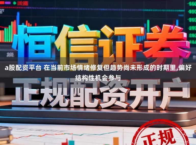 a股配资平台 在当前市场情绪修复但趋势尚未形成的时期里,偏好结构性机会参与