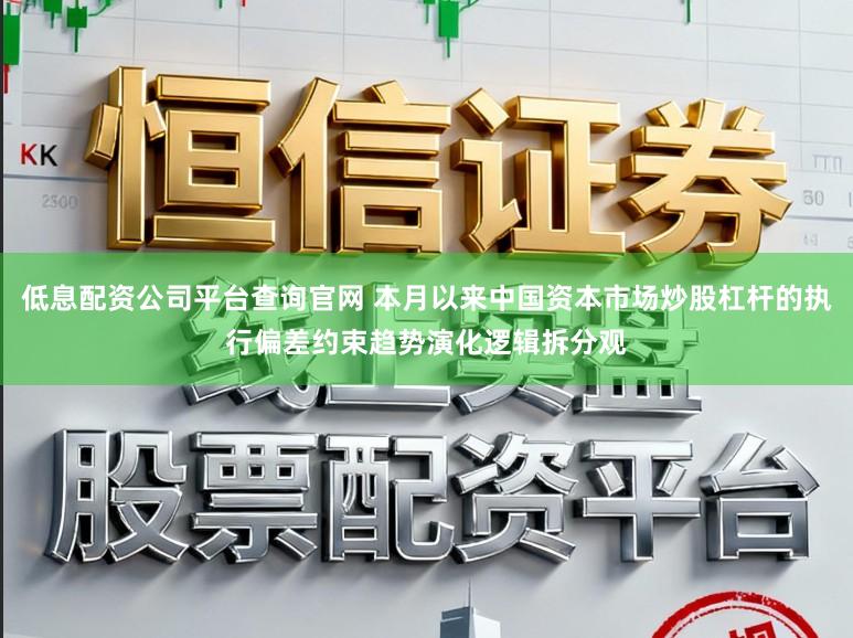 低息配资公司平台查询官网 本月以来中国资本市场炒股杠杆的执行偏差约束趋势演化逻辑拆分观