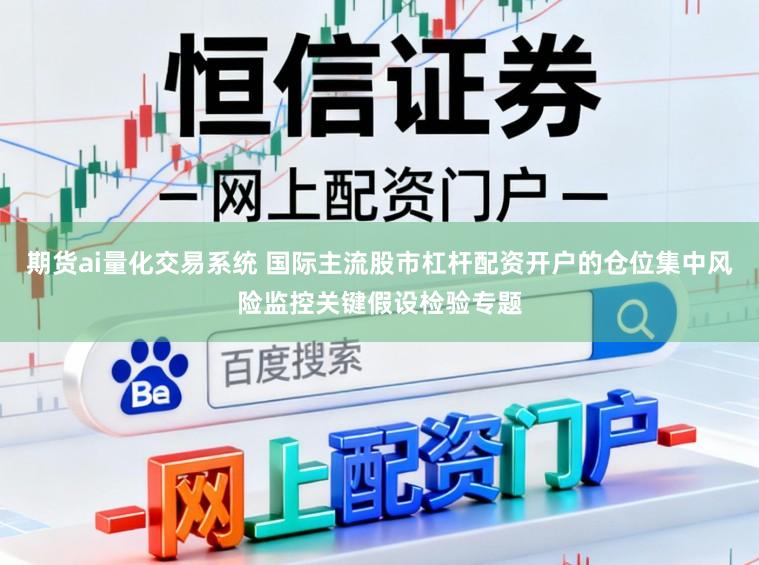 期货ai量化交易系统 国际主流股市杠杆配资开户的仓位集中风险监控关键假设检验专题