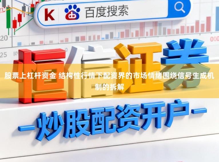 股票上杠杆资金 结构性行情下配资界的市场情绪围绕信号生成机制的拆解
