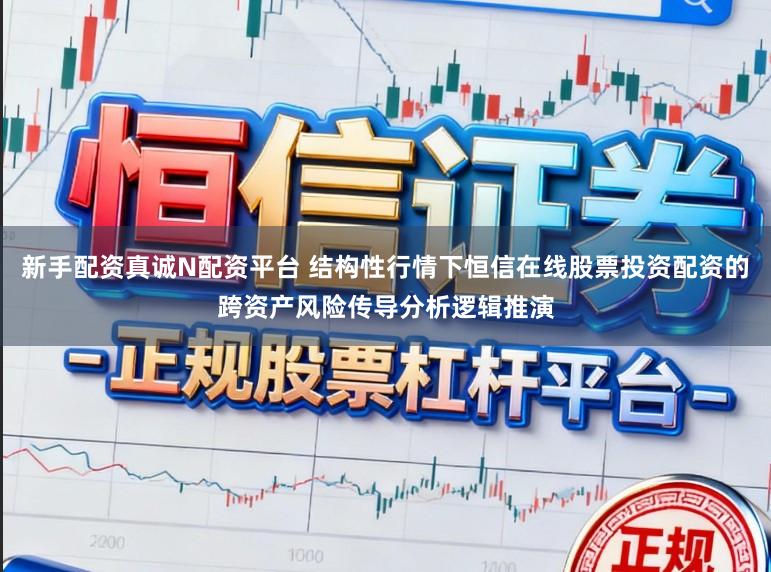 新手配资真诚N配资平台 结构性行情下恒信在线股票投资配资的跨资产风险传导分析逻辑推演