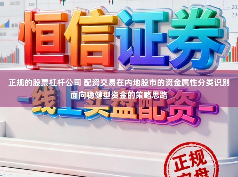 正规的股票杠杆公司 配资交易在内地股市的资金属性分类识别面向稳健型资金的策略思路