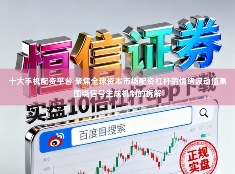 十大手机配资平台 聚焦全球资本市场配资杠杆的情绪波动监测围绕信号生成机制的拆解
