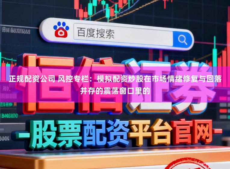 正规配资公司 风控专栏：模拟配资炒股在市场情绪修复与回落并存的震荡窗口里的