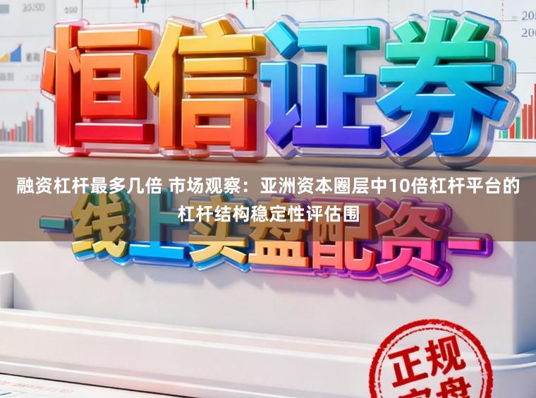 融资杠杆最多几倍 市场观察：亚洲资本圈层中10倍杠杆平台的杠杆结构稳定性评估围