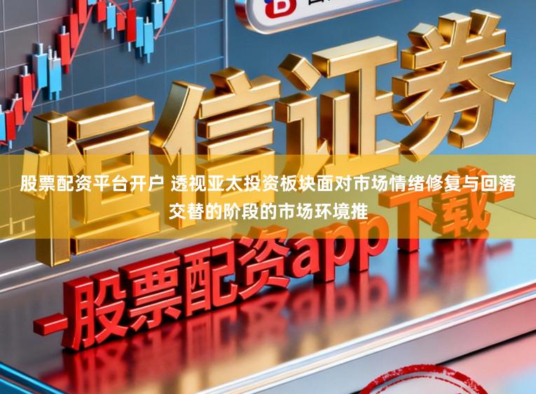 股票配资平台开户 透视亚太投资板块面对市场情绪修复与回落交替的阶段的市场环境推