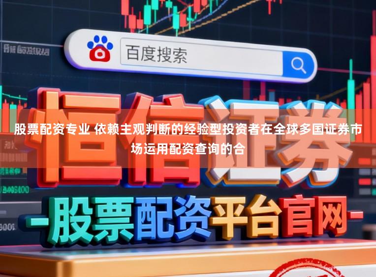股票配资专业 依赖主观判断的经验型投资者在全球多国证券市场运用配资查询的合