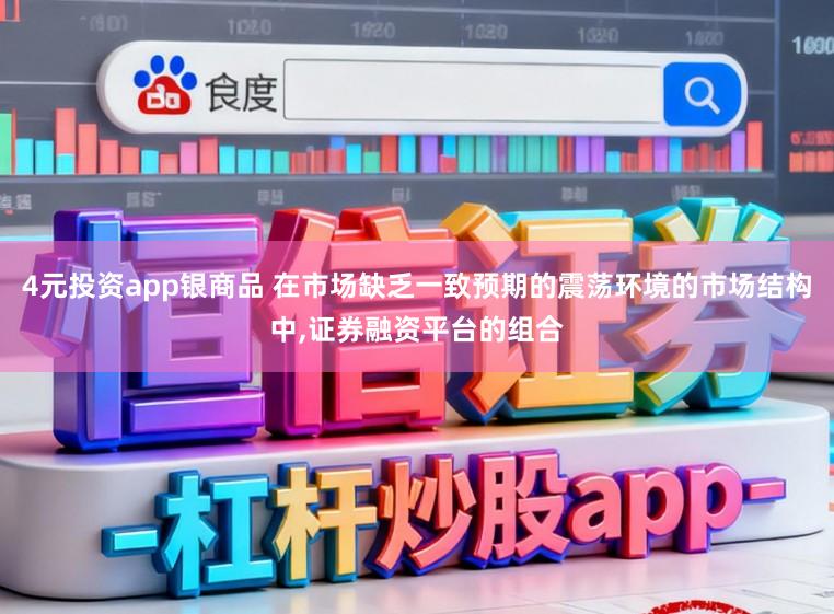 4元投资app银商品 在市场缺乏一致预期的震荡环境的市场结构中,证券融资平台的组合