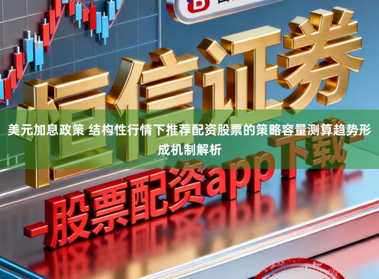 美元加息政策 结构性行情下推荐配资股票的策略容量测算趋势形成机制解析
