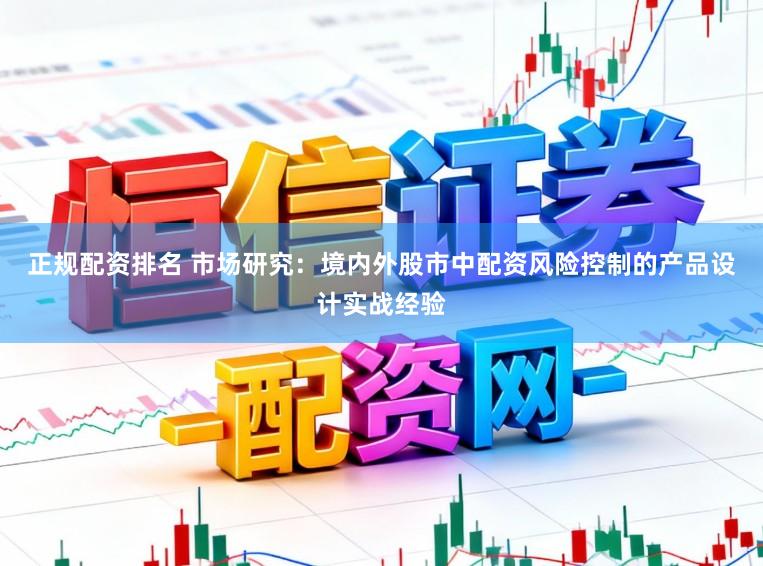 正规配资排名 市场研究：境内外股市中配资风险控制的产品设计实战经验