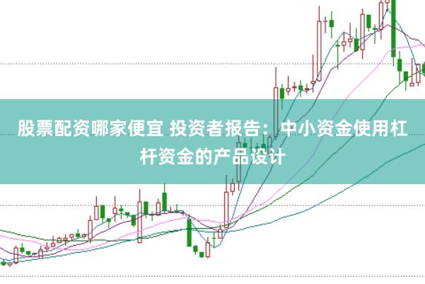 股票配资哪家便宜 投资者报告：中小资金使用杠杆资金的产品设计
