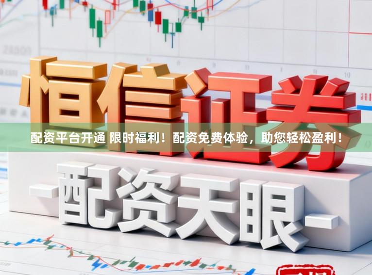 配资平台开通 限时福利！配资免费体验，助您轻松盈利！