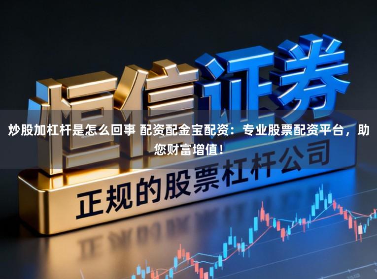 炒股加杠杆是怎么回事 配资配金宝配资：专业股票配资平台，助您财富增值！