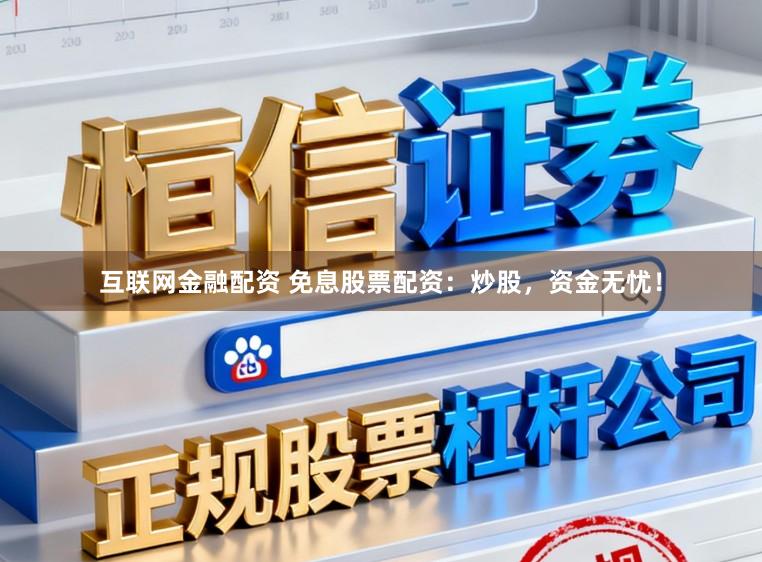 互联网金融配资 免息股票配资：炒股，资金无忧！
