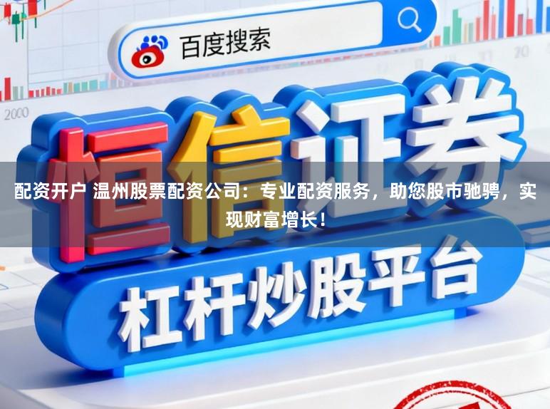 配资开户 温州股票配资公司：专业配资服务，助您股市驰骋，实现财富增长！