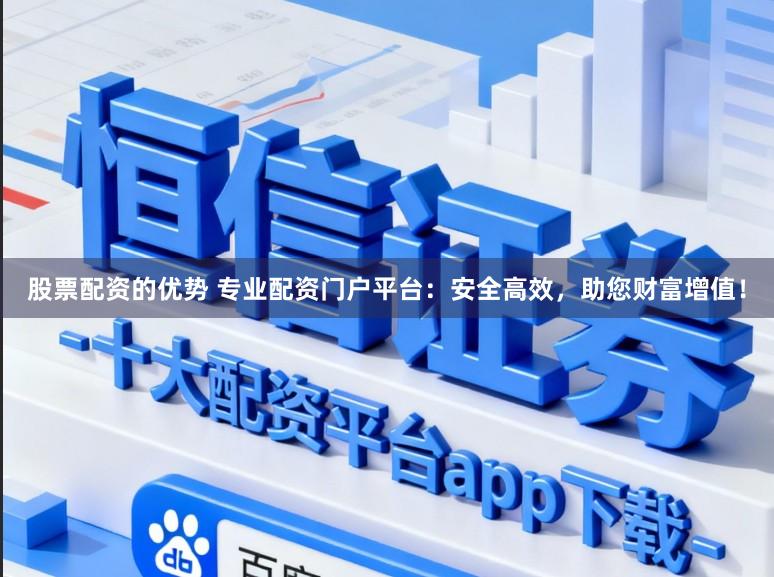 股票配资的优势 专业配资门户平台：安全高效，助您财富增值！