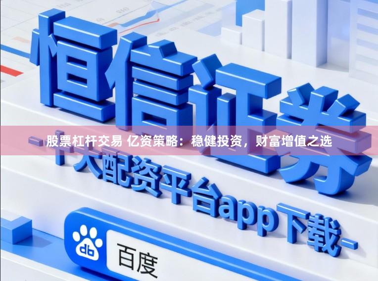 股票杠杆交易 亿资策略：稳健投资，财富增值之选