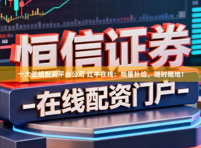 十大正规配资平台公司 红牛在线：能量补给，随时随地！
