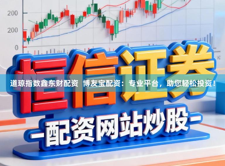 道琼指数鑫东财配资  博友宝配资：专业平台，助您轻松投资！