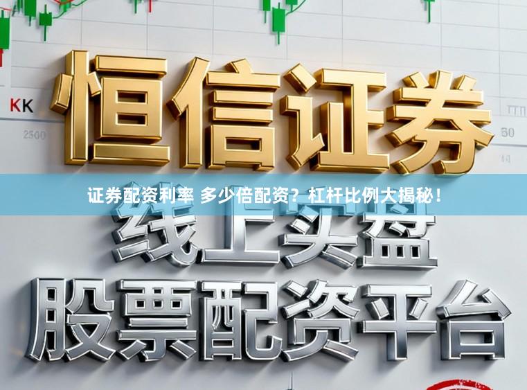 证券配资利率 多少倍配资？杠杆比例大揭秘！