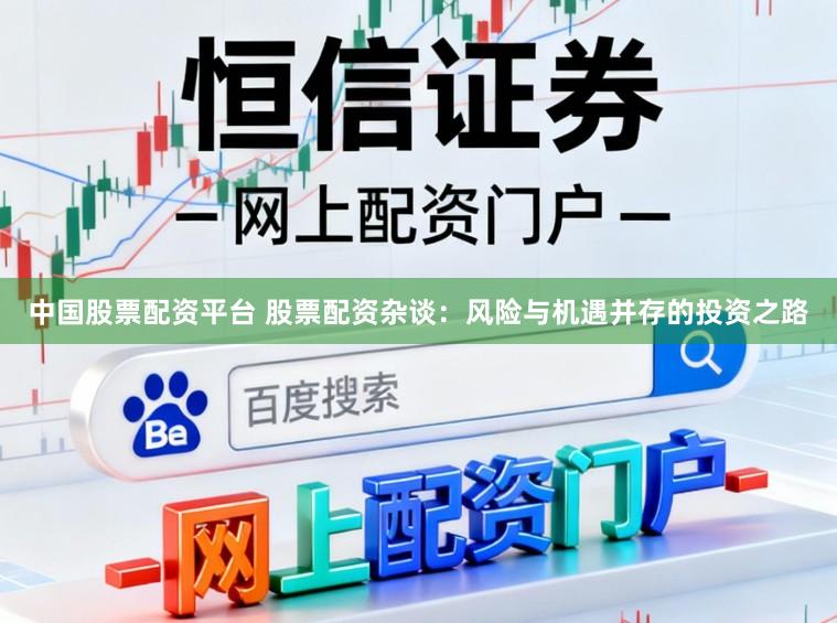 中国股票配资平台 股票配资杂谈：风险与机遇并存的投资之路