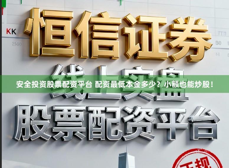 安全投资股票配资平台 配资最低本金多少？小额也能炒股！