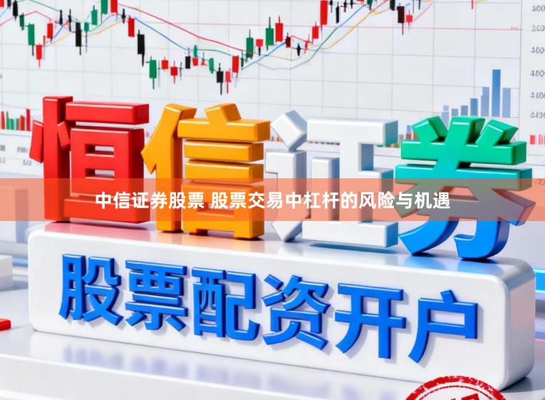 中信证券股票 股票交易中杠杆的风险与机遇
