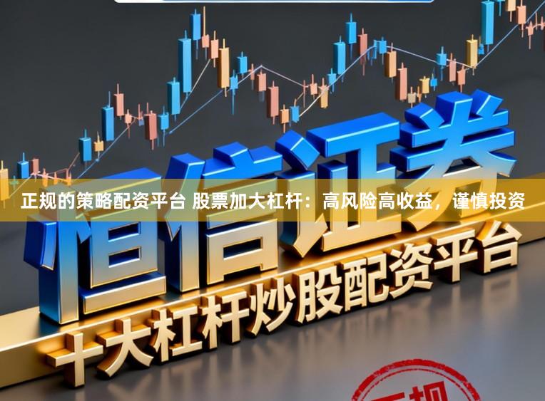 正规的策略配资平台 股票加大杠杆：高风险高收益，谨慎投资