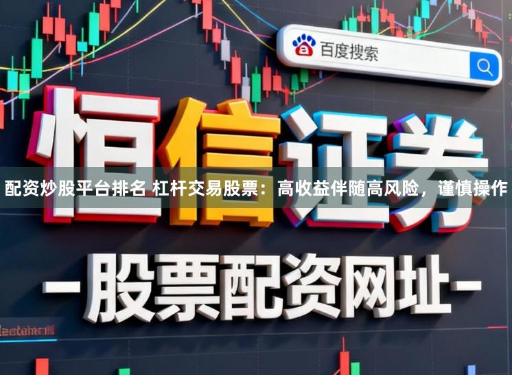 配资炒股平台排名 杠杆交易股票：高收益伴随高风险，谨慎操作