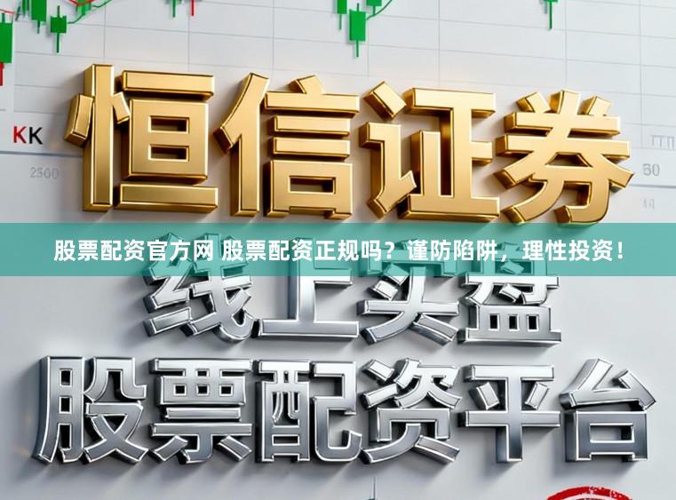 股票配资官方网 股票配资正规吗？谨防陷阱，理性投资！