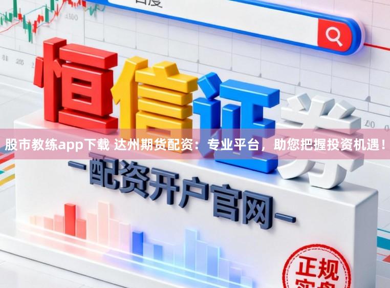 股市教练app下载 达州期货配资：专业平台，助您把握投资机遇！