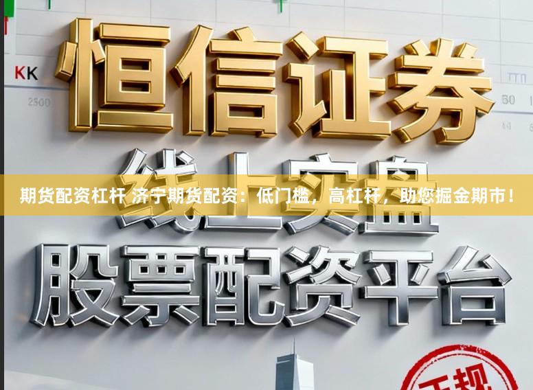 期货配资杠杆 济宁期货配资：低门槛，高杠杆，助您掘金期市！