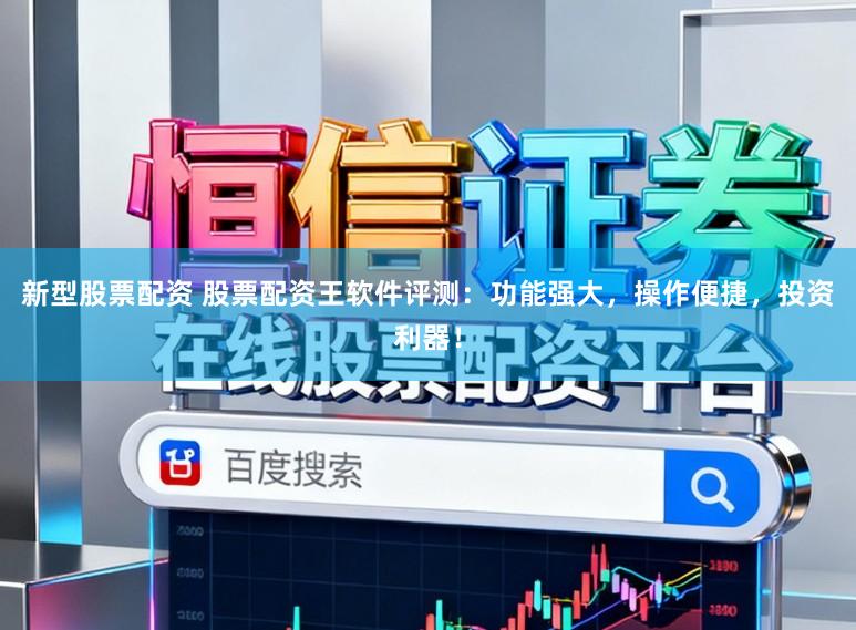 新型股票配资 股票配资王软件评测：功能强大，操作便捷，投资利器！