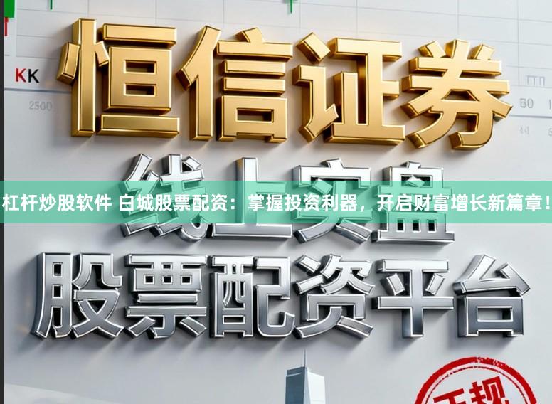 杠杆炒股软件 白城股票配资：掌握投资利器，开启财富增长新篇章！